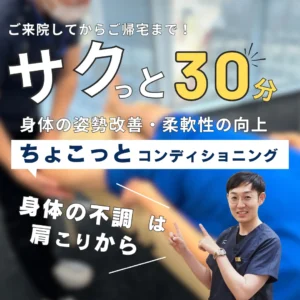 ご来院してからご帰宅まで！サクッと30分　身体の姿勢改善・柔軟性の向上　ちょこっとコンディショニング　身体の不調は肩こりから